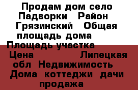 Продам дом.село Падворки › Район ­ Грязинский › Общая площадь дома ­ 50 › Площадь участка ­ 1 500 › Цена ­ 450 000 - Липецкая обл. Недвижимость » Дома, коттеджи, дачи продажа   